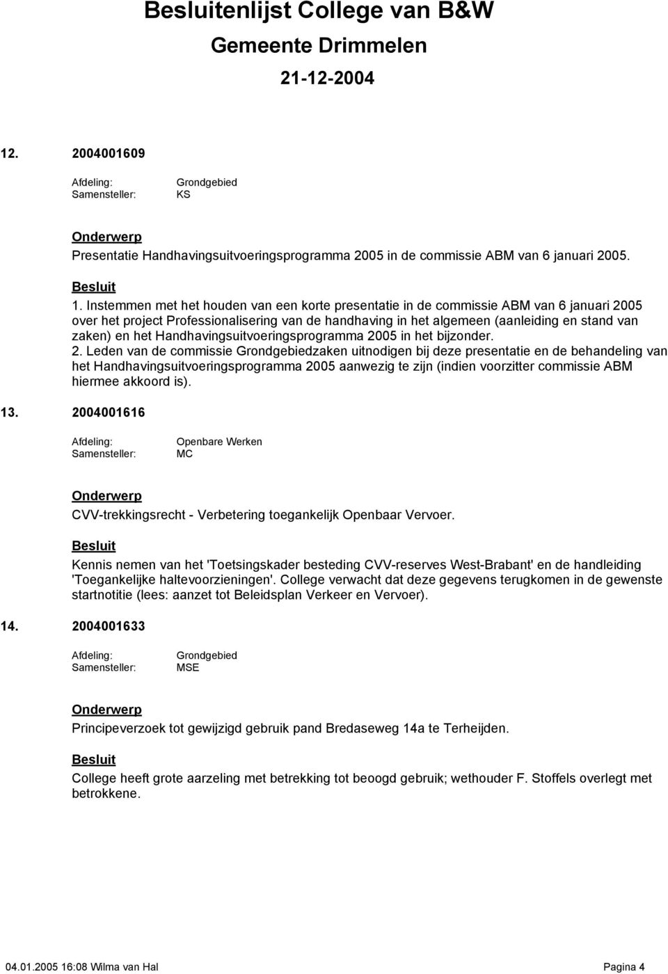 Instemmen met het houden van een korte presentatie in de commissie ABM van 6 januari 2005 over het project Professionalisering van de handhaving in het algemeen (aanleiding en stand van zaken) en het