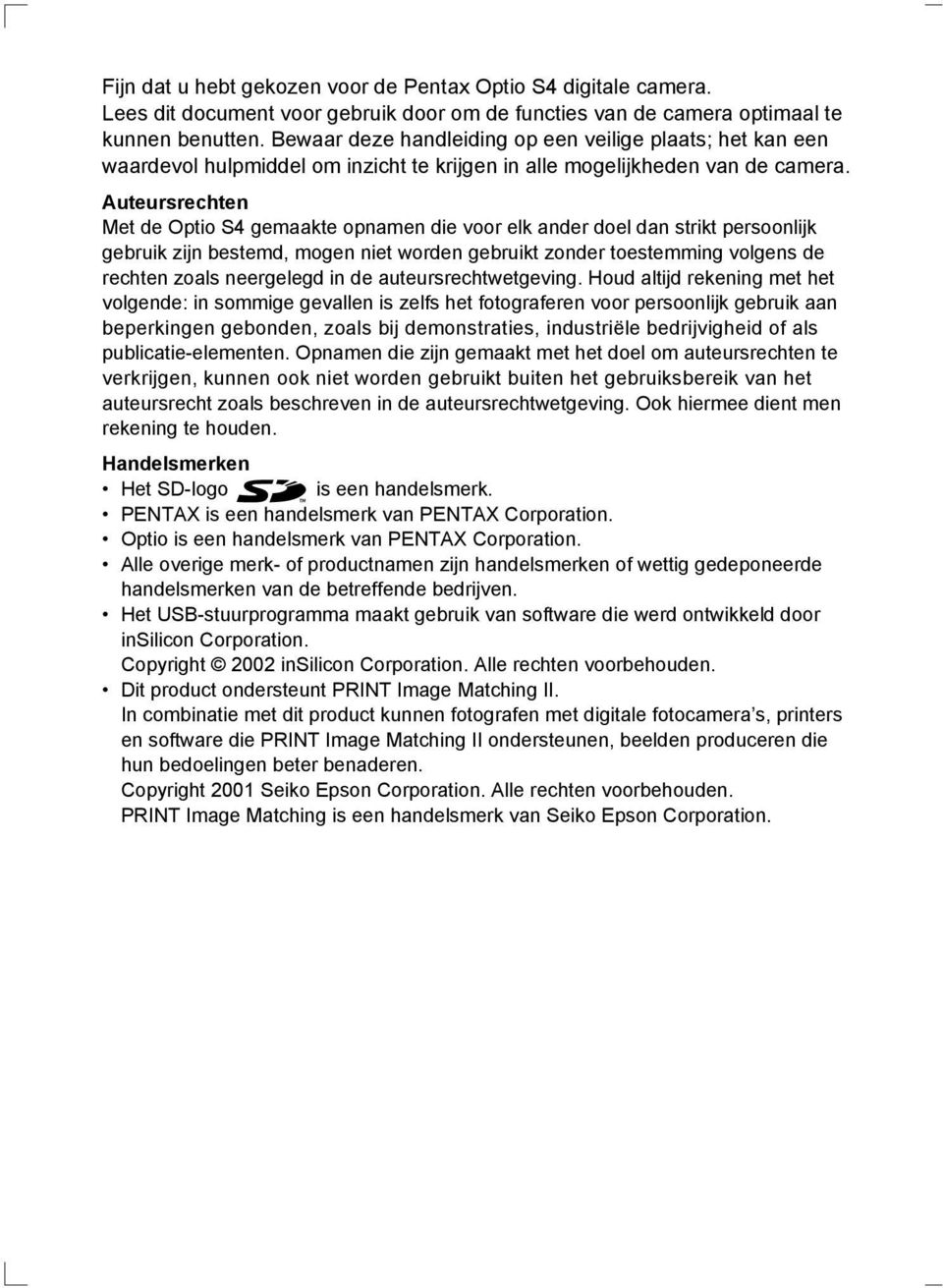 Auteursrechten Met de Optio S4 gemaakte opnamen die voor elk ander doel dan strikt persoonlijk gebruik zijn bestemd, mogen niet worden gebruikt zonder toestemming volgens de rechten zoals neergelegd