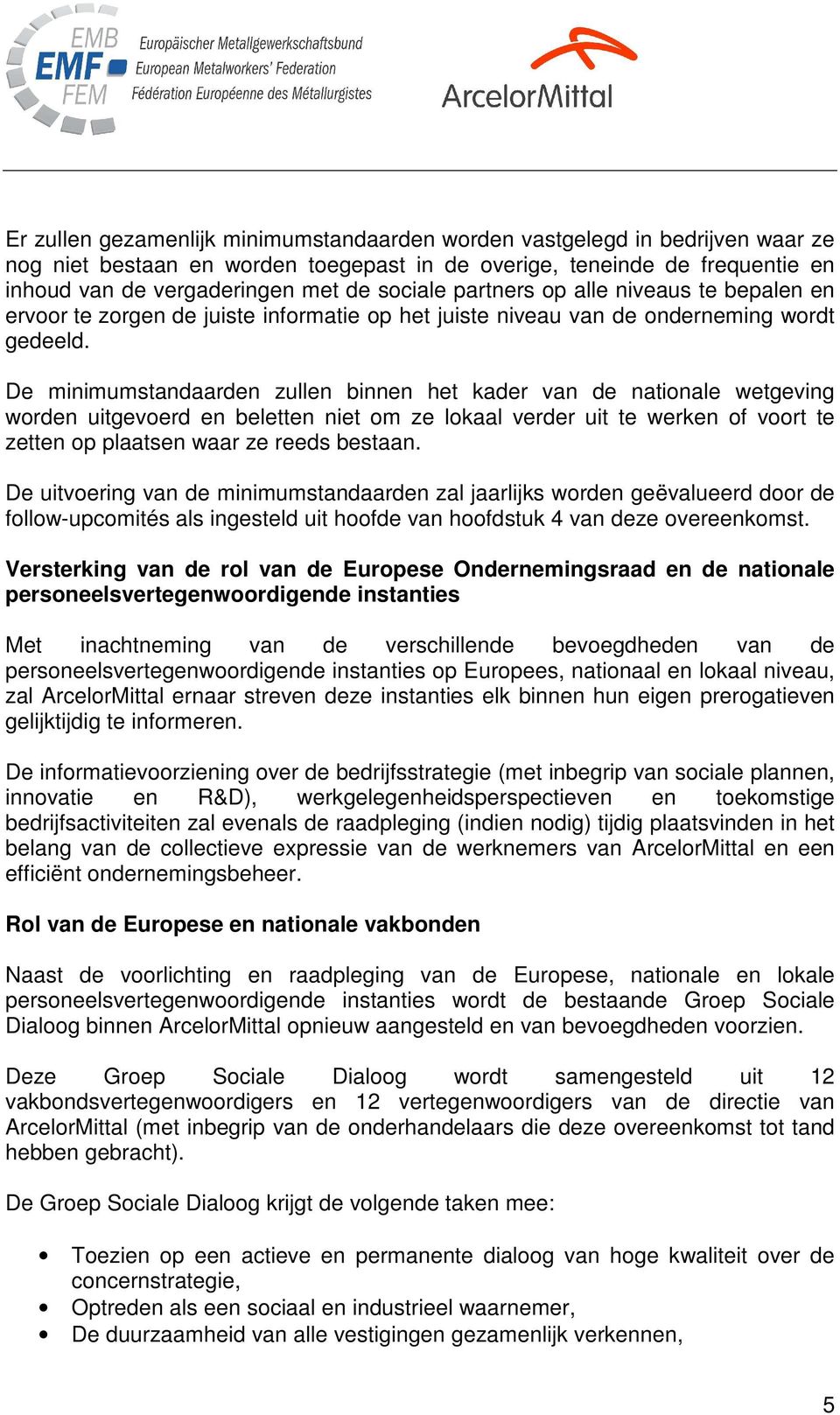 De minimumstandaarden zullen binnen het kader van de nationale wetgeving worden uitgevoerd en beletten niet om ze lokaal verder uit te werken of voort te zetten op plaatsen waar ze reeds bestaan.