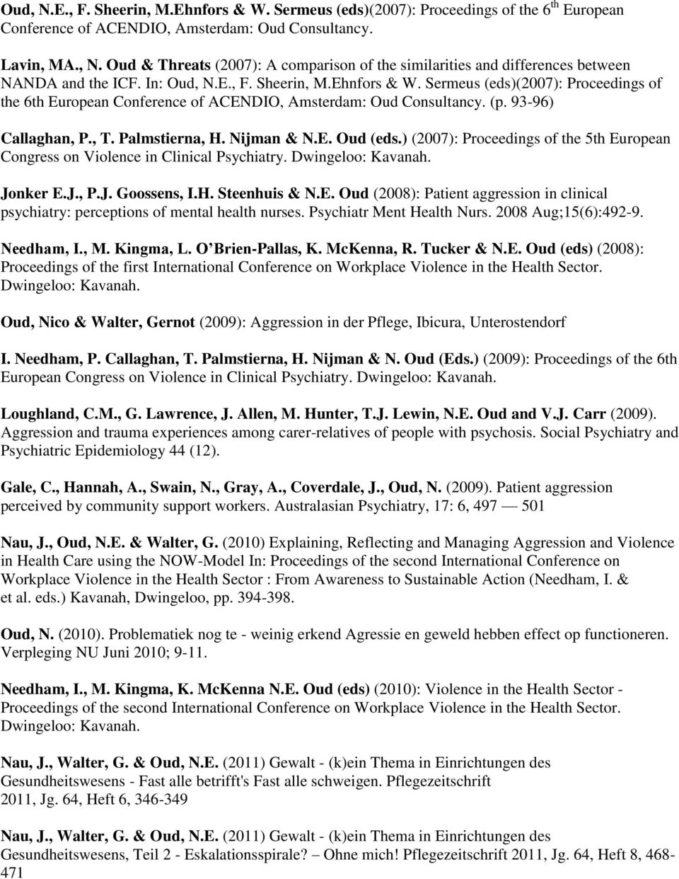 Nijman & N.E. Oud (eds.) (2007): Proceedings of the 5th European Congress on Violence in Clinical Psychiatry. Dwingeloo: Kavanah. Jonker E.J., P.J. Goossens, I.H. Steenhuis & N.E. Oud (2008): Patient aggression in clinical psychiatry: perceptions of mental health nurses.