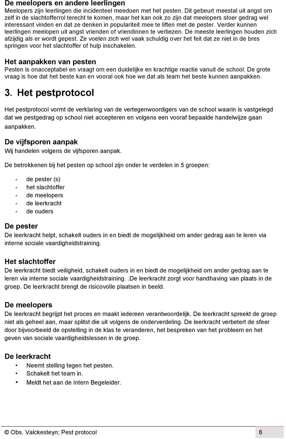 met de pester. Verder kunnen leerlingen meelopen uit angst vrienden of vriendinnen te verliezen. De meeste leerlingen houden zich afzijdig als er wordt gepest.