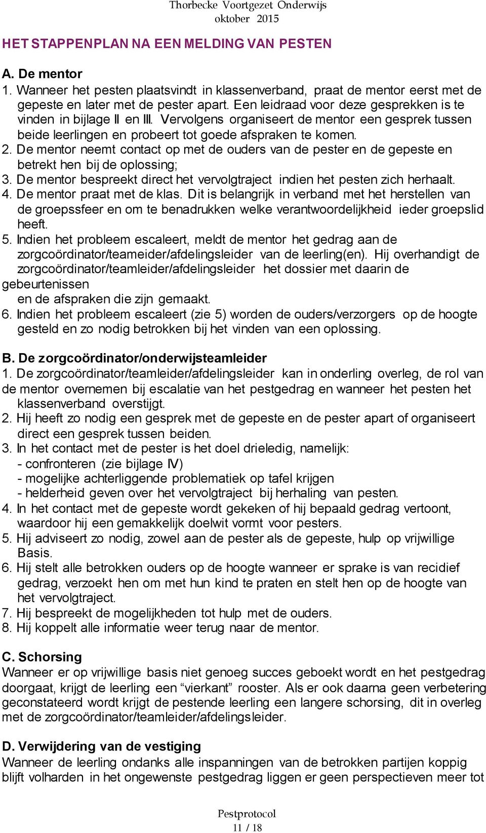 De mentor neemt contact op met de ouders van de pester en de gepeste en betrekt hen bij de oplossing; 3. De mentor bespreekt direct het vervolgtraject indien het pesten zich herhaalt. 4.