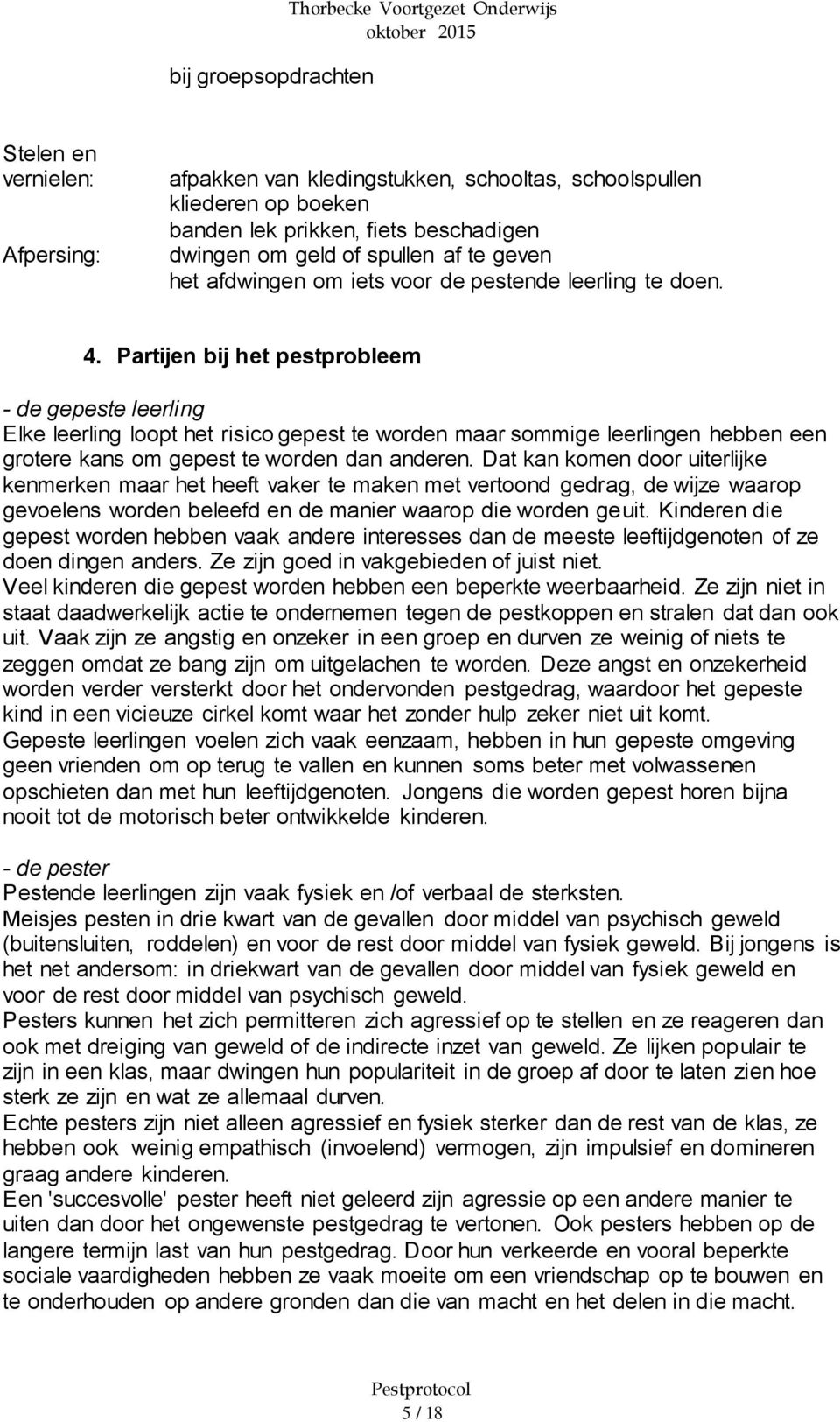 Partijen bij het pestprobleem - de gepeste leerling Elke leerling loopt het risico gepest te worden maar sommige leerlingen hebben een grotere kans om gepest te worden dan anderen.