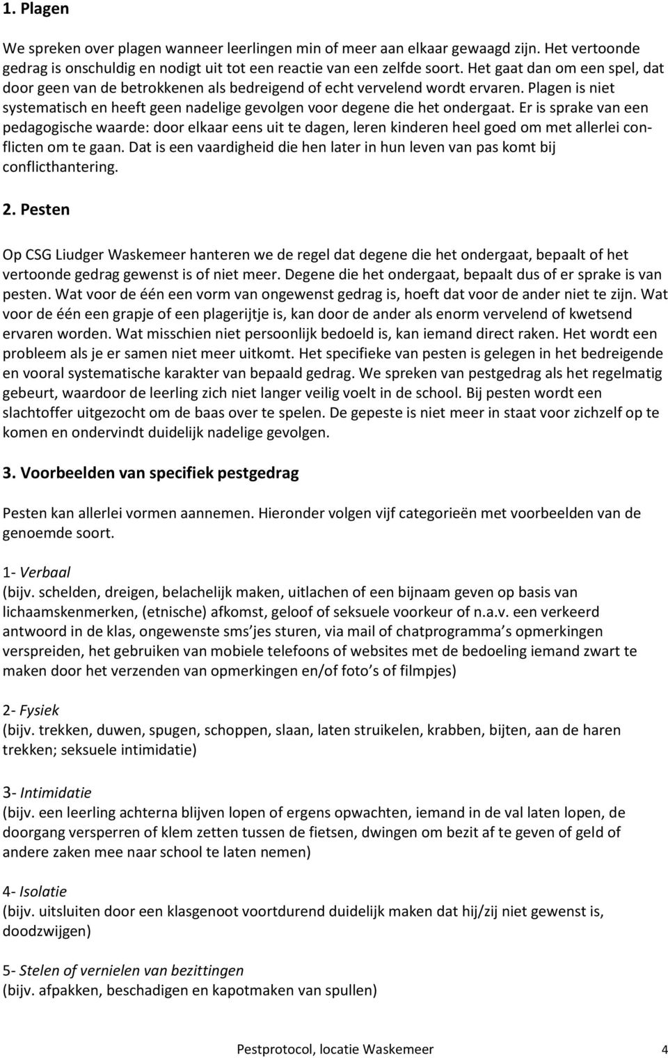 Er is sprake van een pedagogische waarde: door elkaar eens uit te dagen, leren kinderen heel goed om met allerlei conflicten om te gaan.