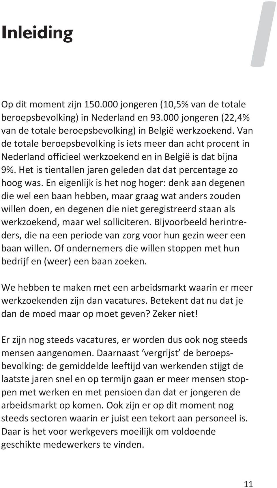 En eigenlijk is het nog hoger: denk aan degenen die wel een baan hebben, maar graag wat anders zouden willen doen, en degenen die niet geregistreerd staan als werkzoekend, maar wel solliciteren.