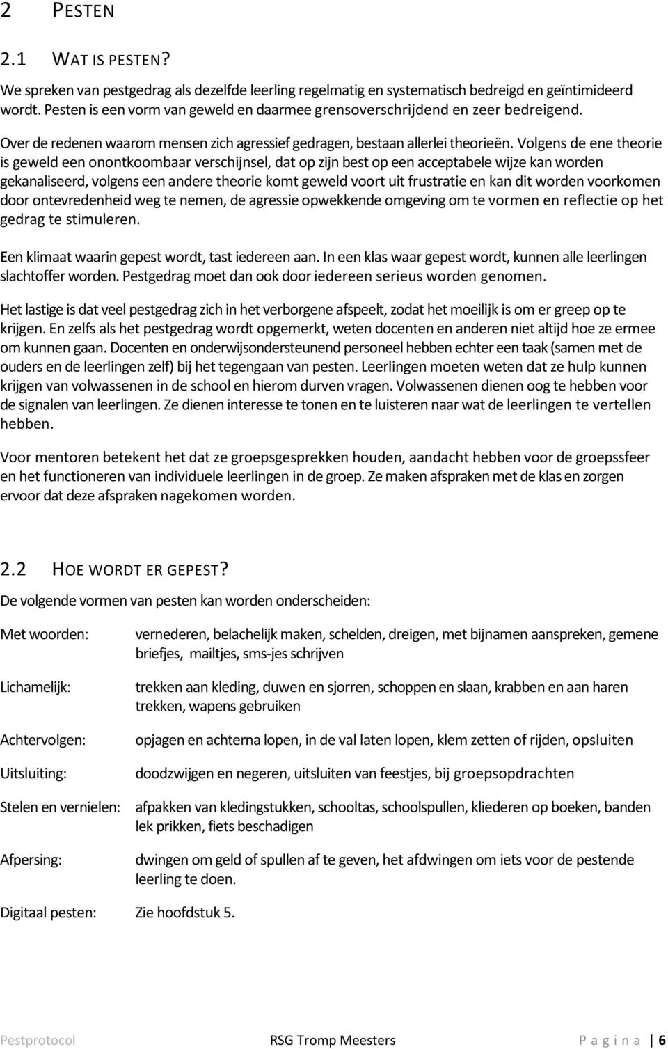 Volgens de ene theorie is geweld een onontkoombaar verschijnsel, dat op zijn best op een acceptabele wijze kan worden gekanaliseerd, volgens een andere theorie komt geweld voort uit frustratie en kan