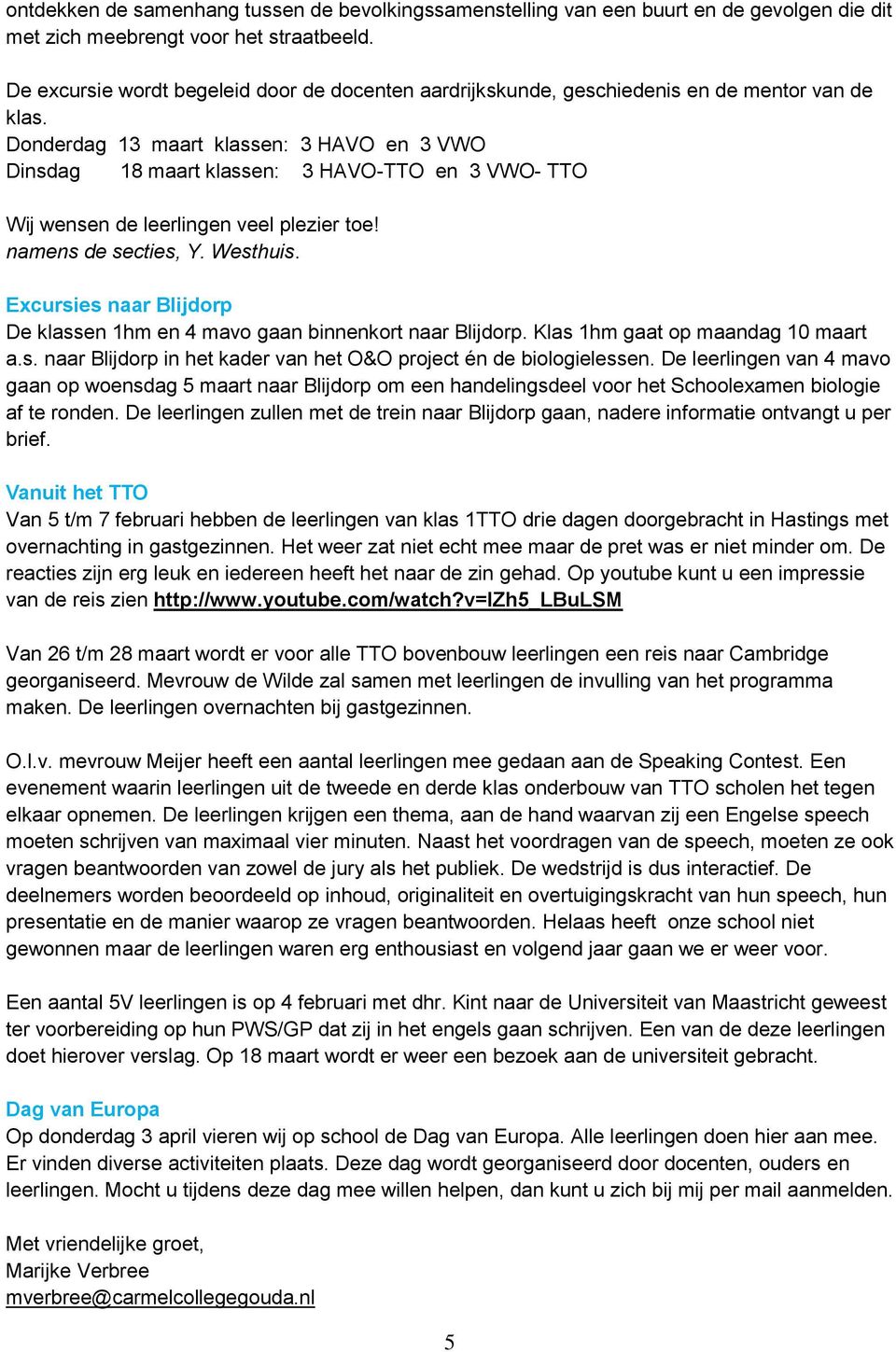 Donderdag 13 maart klassen: 3 HAVO en 3 VWO Dinsdag 18 maart klassen: 3 HAVO-TTO en 3 VWO- TTO Wij wensen de leerlingen veel plezier toe! namens de secties, Y. Westhuis.