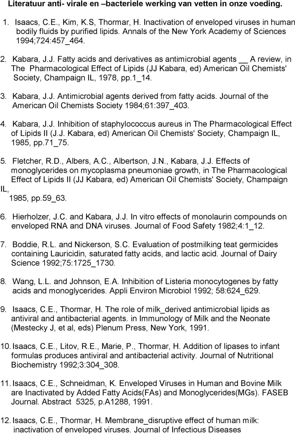 J. Fatty acids and derivatives as antimicrobial agents A review, in The Pharmacological Effect of Lipids (JJ Kabara, ed) American Oil Chemists' Society, Champaign IL, 1978, pp.1_14. 3. Kabara, J.J. Antimicrobial agents derived from fatty acids.