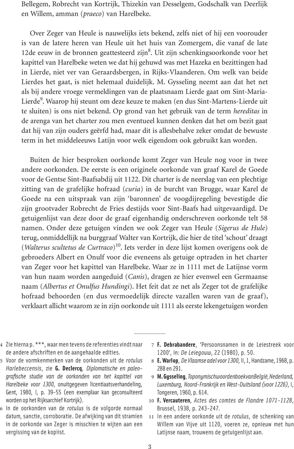 8. Uit zijn schenkingsoorkonde voor het kapittel van Harelbeke weten we dat hij gehuwd was met Hazeka en bezittingen had in Lierde, niet ver van Geraardsbergen, in Rijks-Vlaanderen.