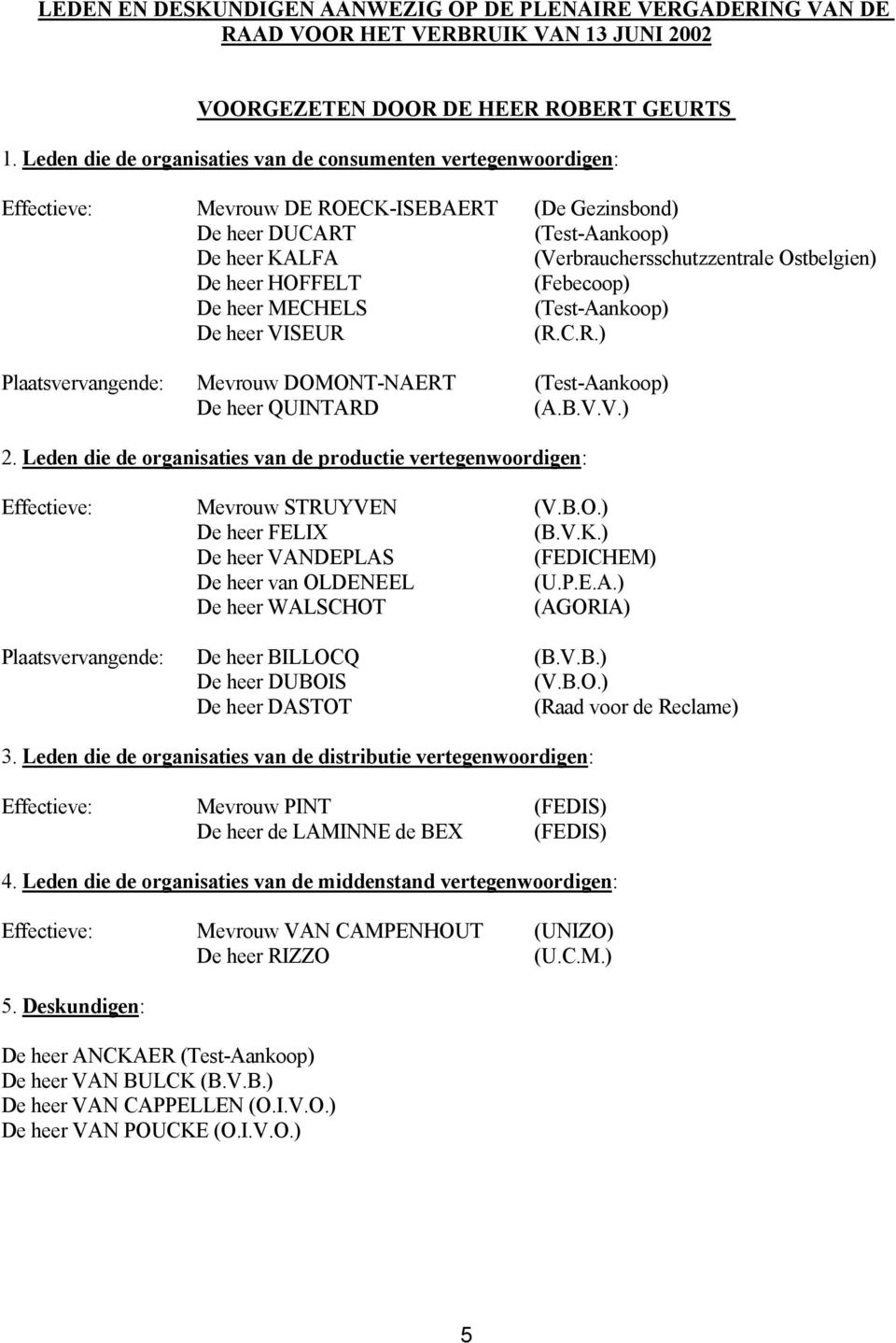 Ostbelgien) De heer HOFFELT (Febecoop) De heer MECHELS (Test-Aankoop) De heer VISEUR (R.C.R.) Plaatsvervangende: Mevrouw DOMONT-NAERT (Test-Aankoop) De heer QUINTARD (A.B.V.V.) 2.