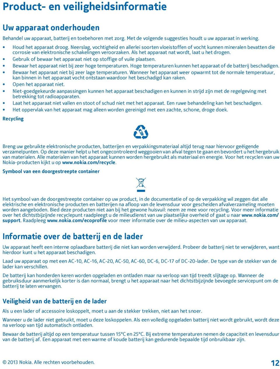 Gebruik of bewaar het apparaat niet op stoffige of vuile plaatsen. Bewaar het apparaat niet bij zeer hoge temperaturen. Hoge temperaturen kunnen het apparaat of de batterij beschadigen.