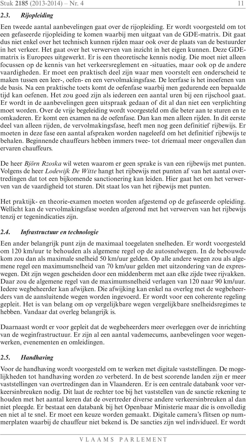 Dit gaat dus niet enkel over het technisch kunnen rijden maar ook over de plaats van de bestuurder in het verkeer. Het gaat over het verwerven van inzicht in het eigen kunnen.