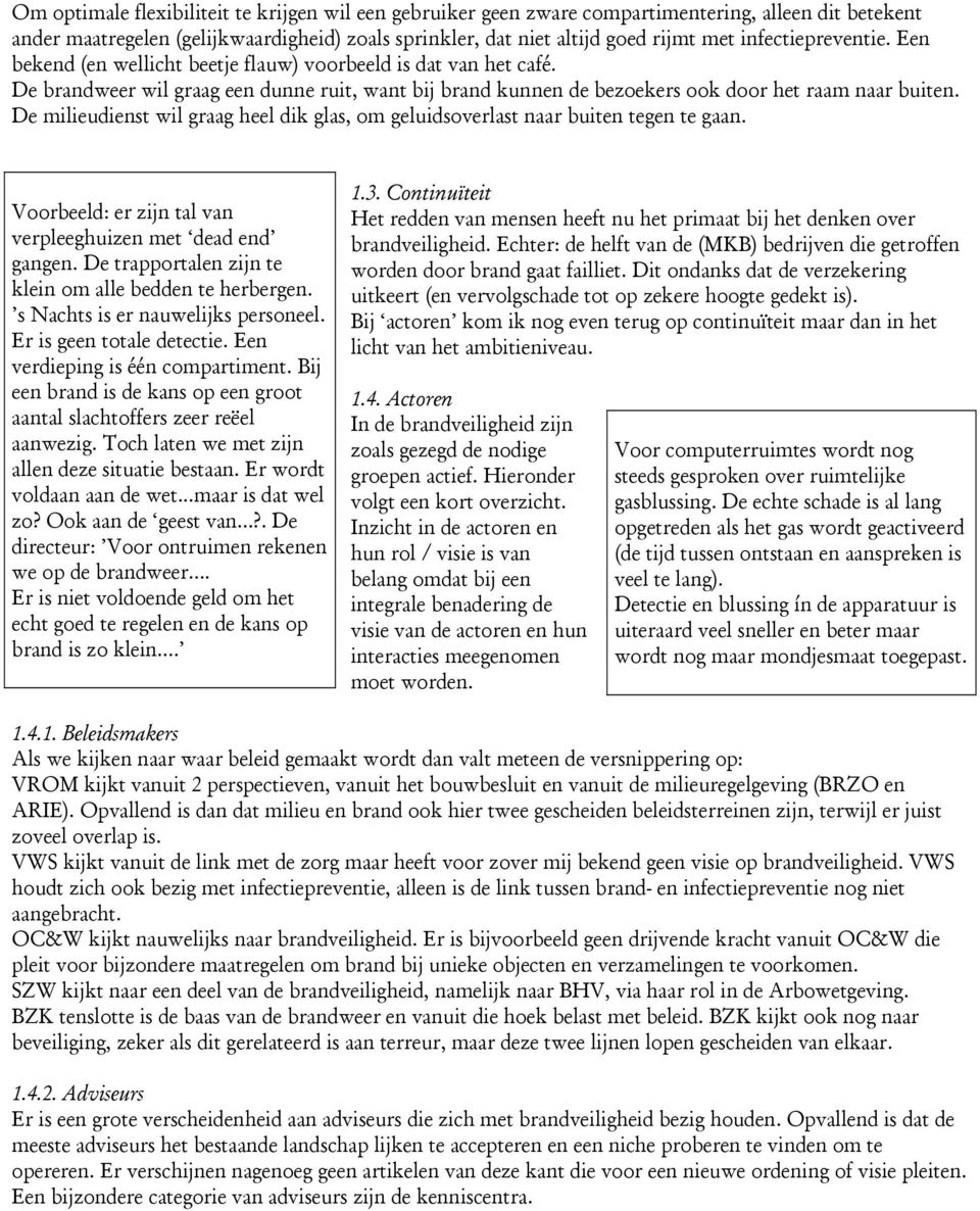 De milieudienst wil graag heel dik glas, om geluidsoverlast naar buiten tegen te gaan. Voorbeeld: er zijn tal van verpleeghuizen met dead end gangen.