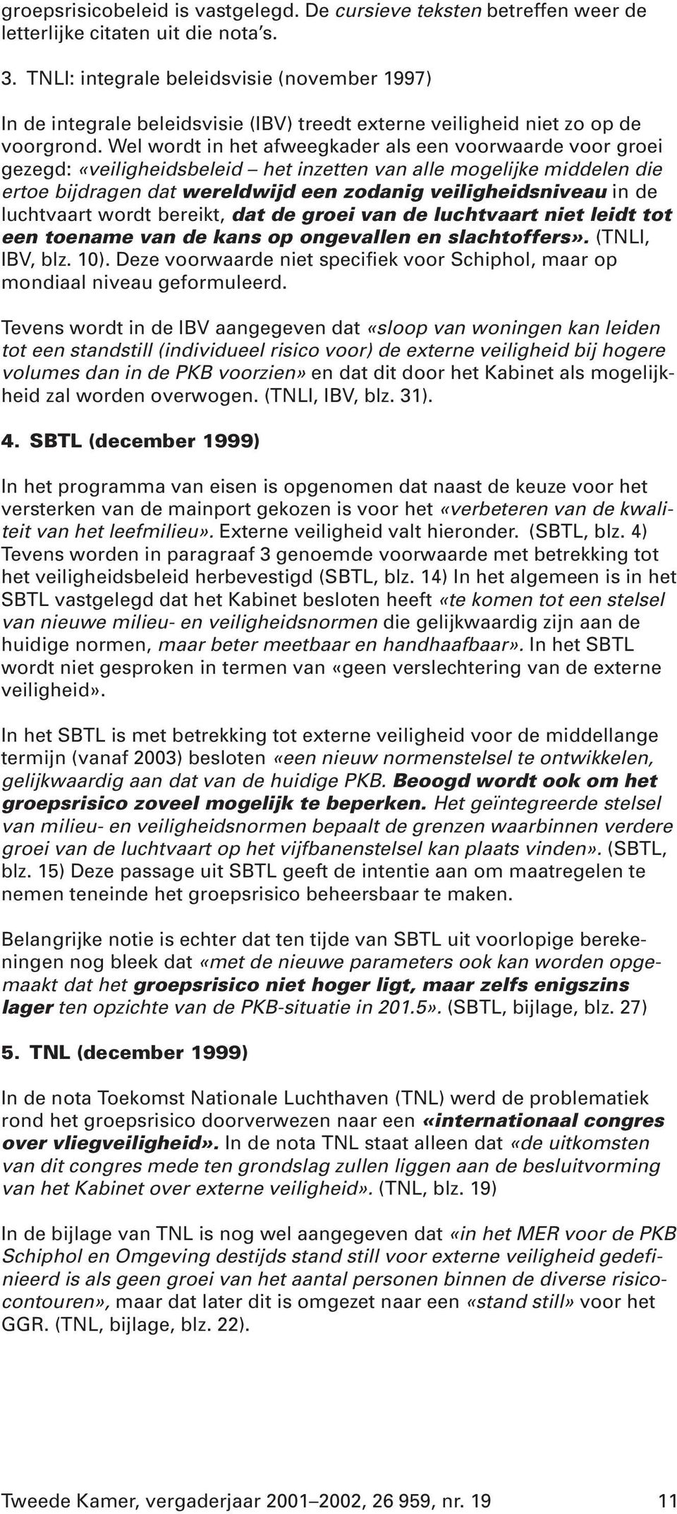 Wel wordt in het afweegkader als een voorwaarde voor groei gezegd: «veiligheidsbeleid het inzetten van alle mogelijke middelen die ertoe bijdragen dat wereldwijd een zodanig veiligheidsniveau in de