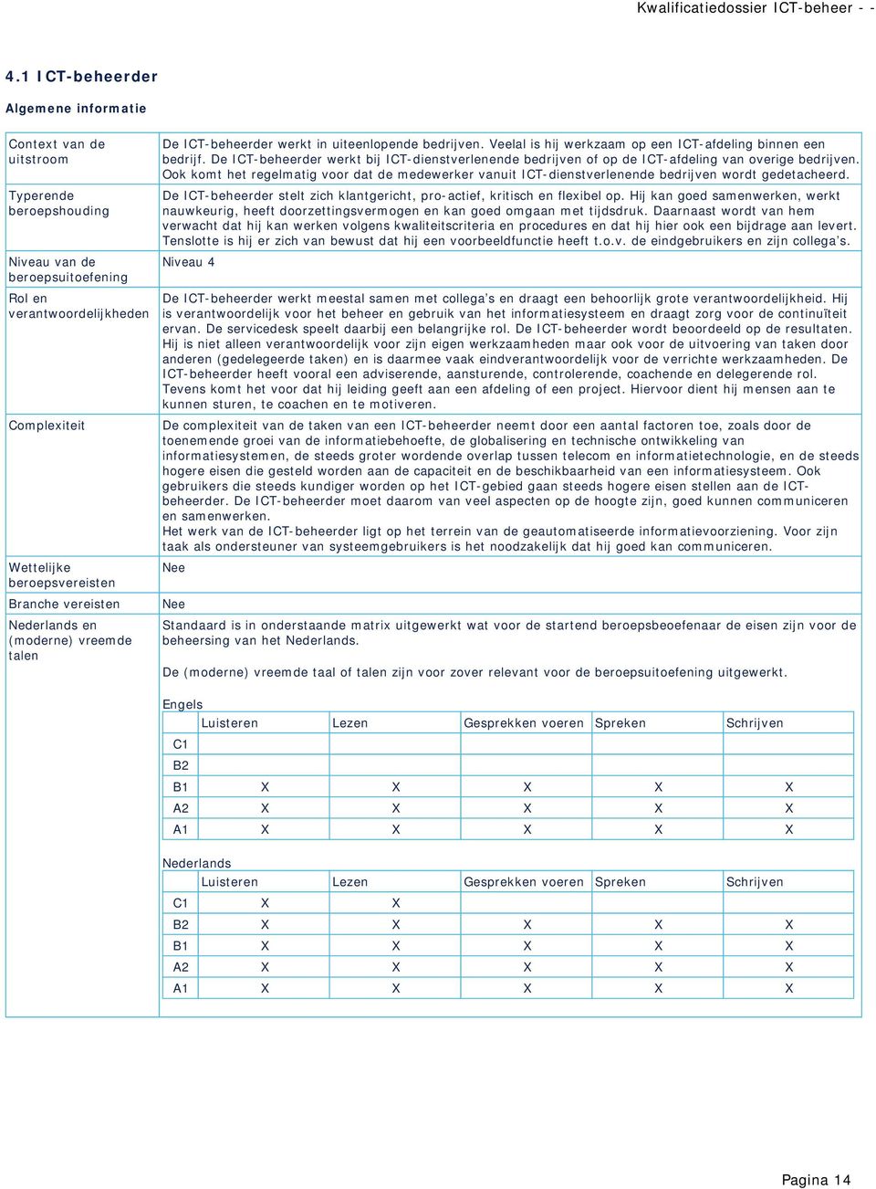 De ICT-beheerder werkt bij ICT-dienstverlenende bedrijven of op de ICT-afdeling van overige bedrijven.