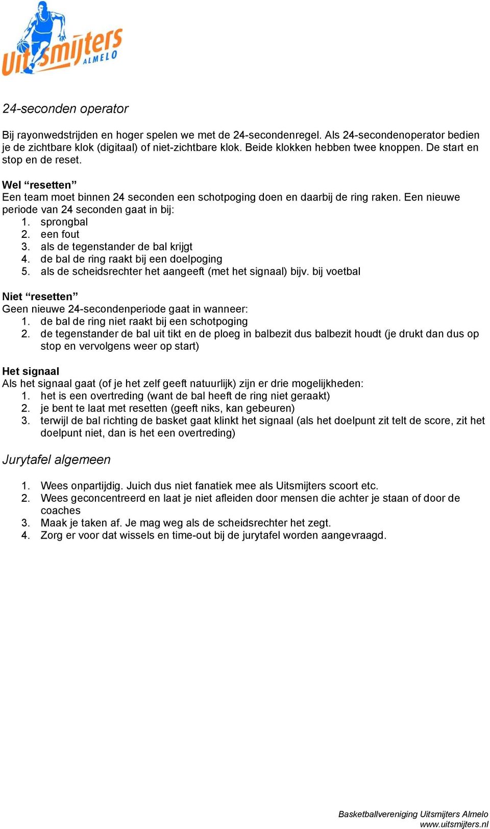 Een nieuwe periode van 24 seconden gaat in bij: 1. sprongbal 2. een fout 3. als de tegenstander de bal krijgt 4. de bal de ring raakt bij een doelpoging 5.