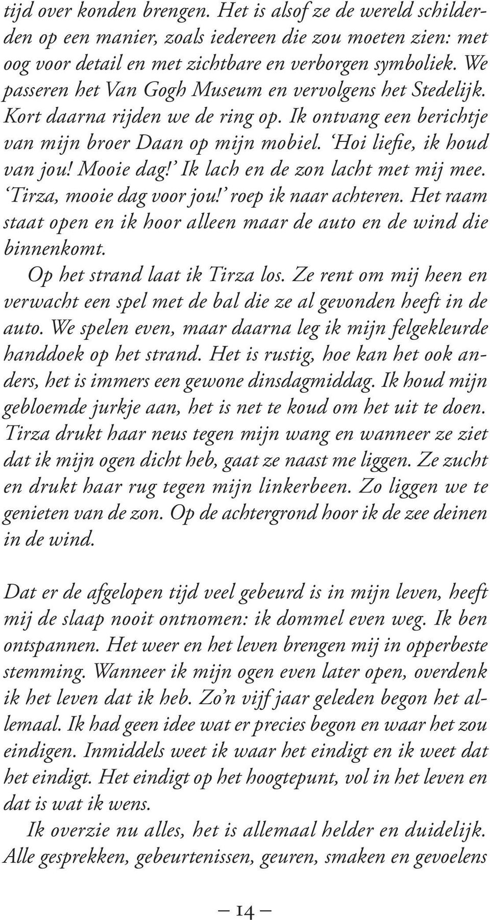 Ik lach en de zon lacht met mij mee. Tirza, mooie dag voor jou! roep ik naar achteren. Het raam staat open en ik hoor alleen maar de auto en de wind die binnenkomt. Op het strand laat ik Tirza los.