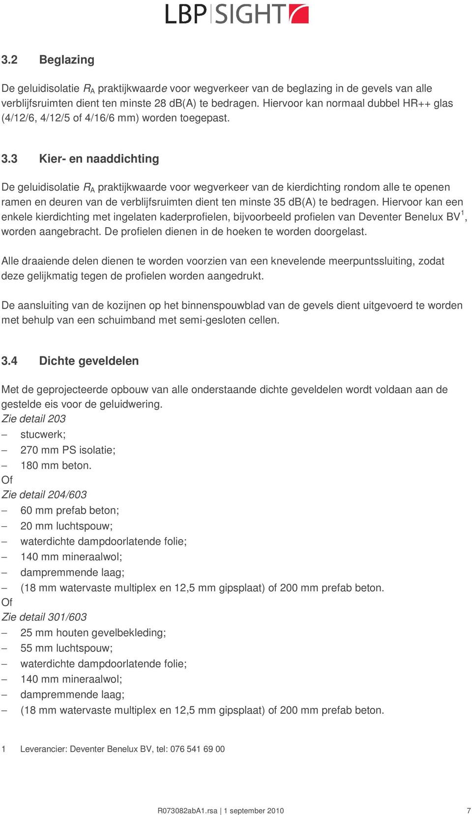 3 Kier- en naaddichting De geluidisolatie R A praktijkwaarde voor wegverkeer van de kierdichting rondom alle te openen ramen en deuren van de verblijfsruimten dient ten minste 35 db(a) te bedragen.