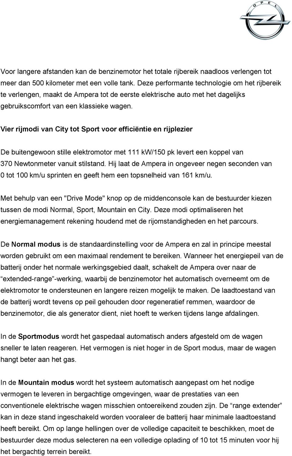 Vier rijmodi van City tot Sport voor efficiëntie en rijplezier De buitengewoon stille elektromotor met 111 kw/150 pk levert een koppel van 370 Newtonmeter vanuit stilstand.