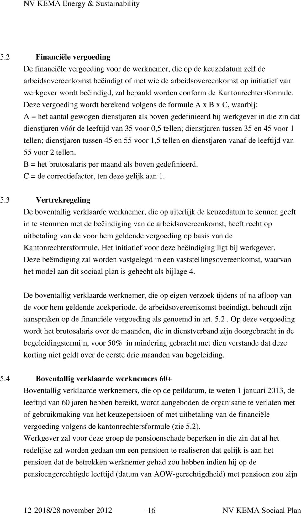 Deze vergoeding wordt berekend volgens de formule A x B x C, waarbij: A = het aantal gewogen dienstjaren als boven gedefinieerd bij werkgever in die zin dat dienstjaren vóór de leeftijd van 35 voor