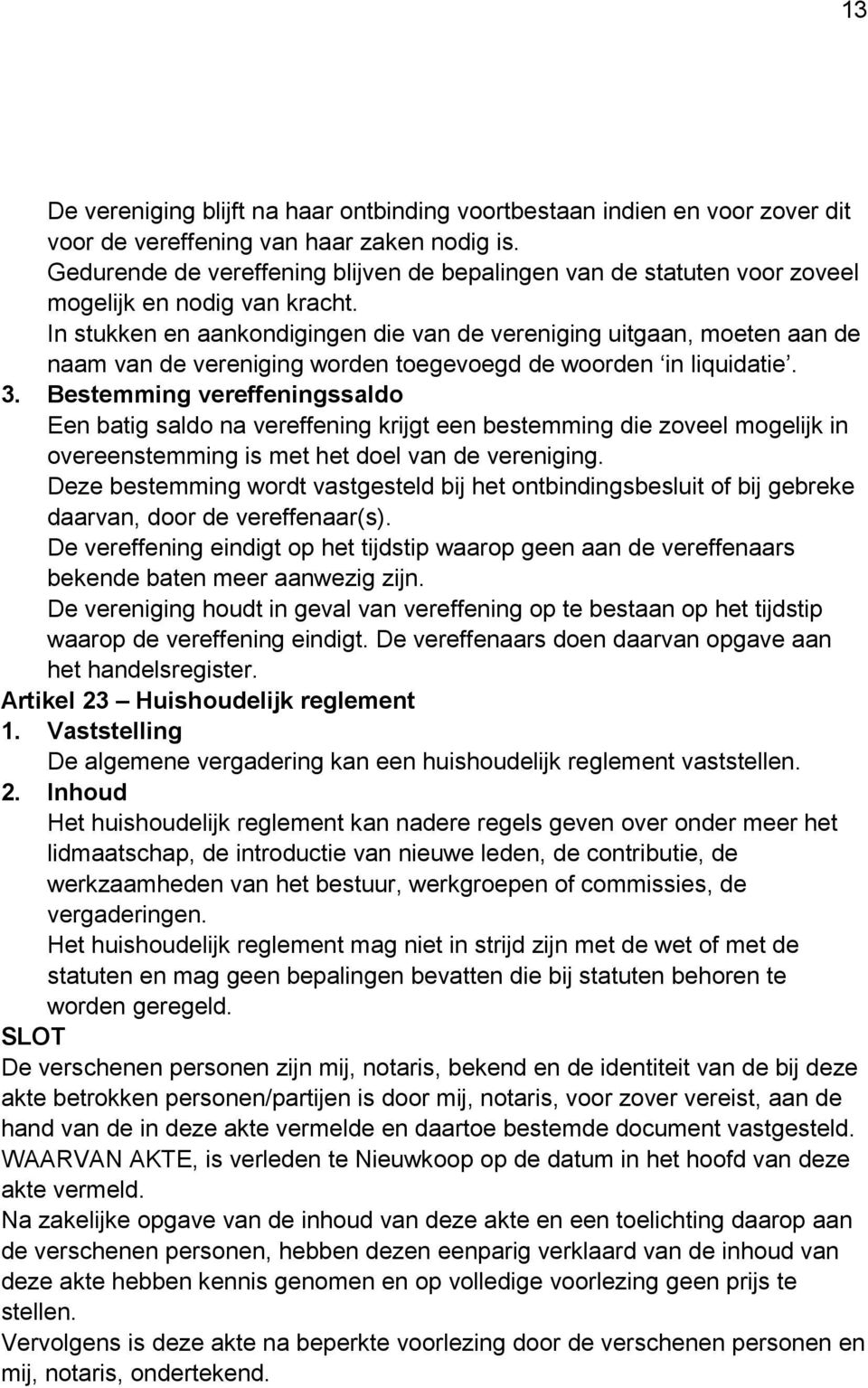 In stukken en aankondigingen die van de vereniging uitgaan, moeten aan de naam van de vereniging worden toegevoegd de woorden in liquidatie. 3.