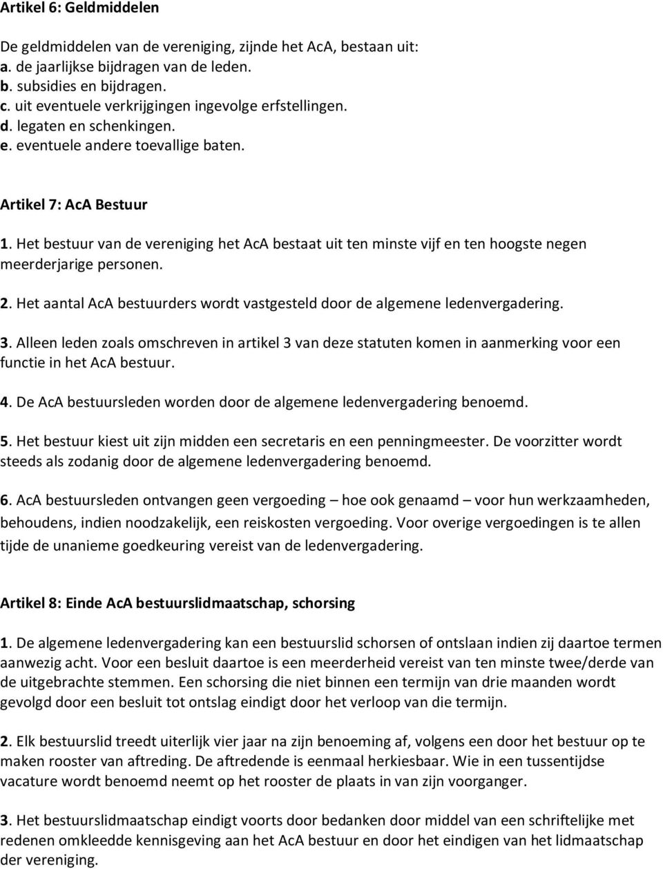 Het bestuur van de vereniging het AcA bestaat uit ten minste vijf en ten hoogste negen meerderjarige personen. 2. Het aantal AcA bestuurders wordt vastgesteld door de algemene ledenvergadering. 3.