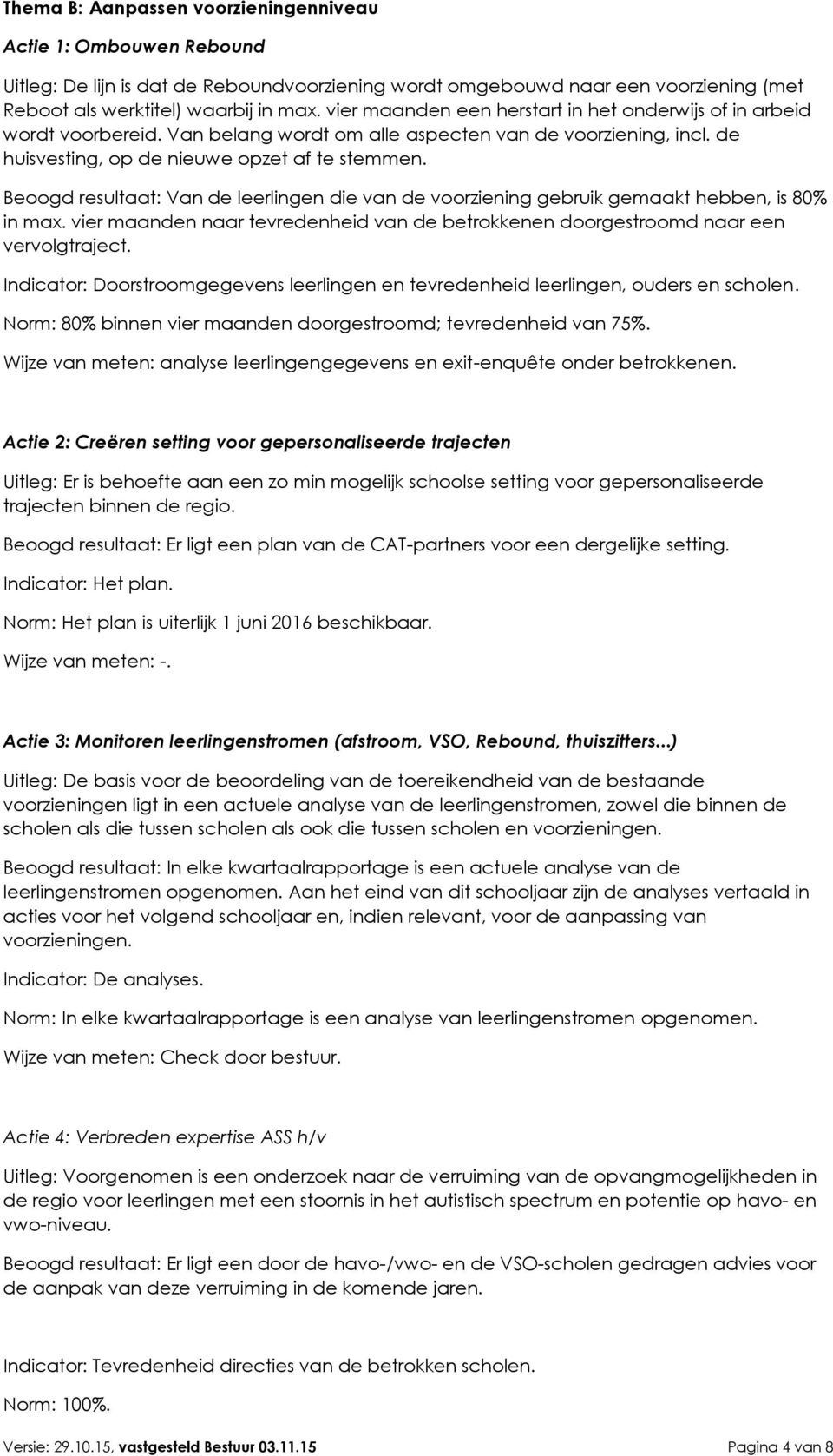 Beoogd resultaat: Van de leerlingen die van de voorziening gebruik gemaakt hebben, is 80% in max. vier maanden naar tevredenheid van de betrokkenen doorgestroomd naar een vervolgtraject.