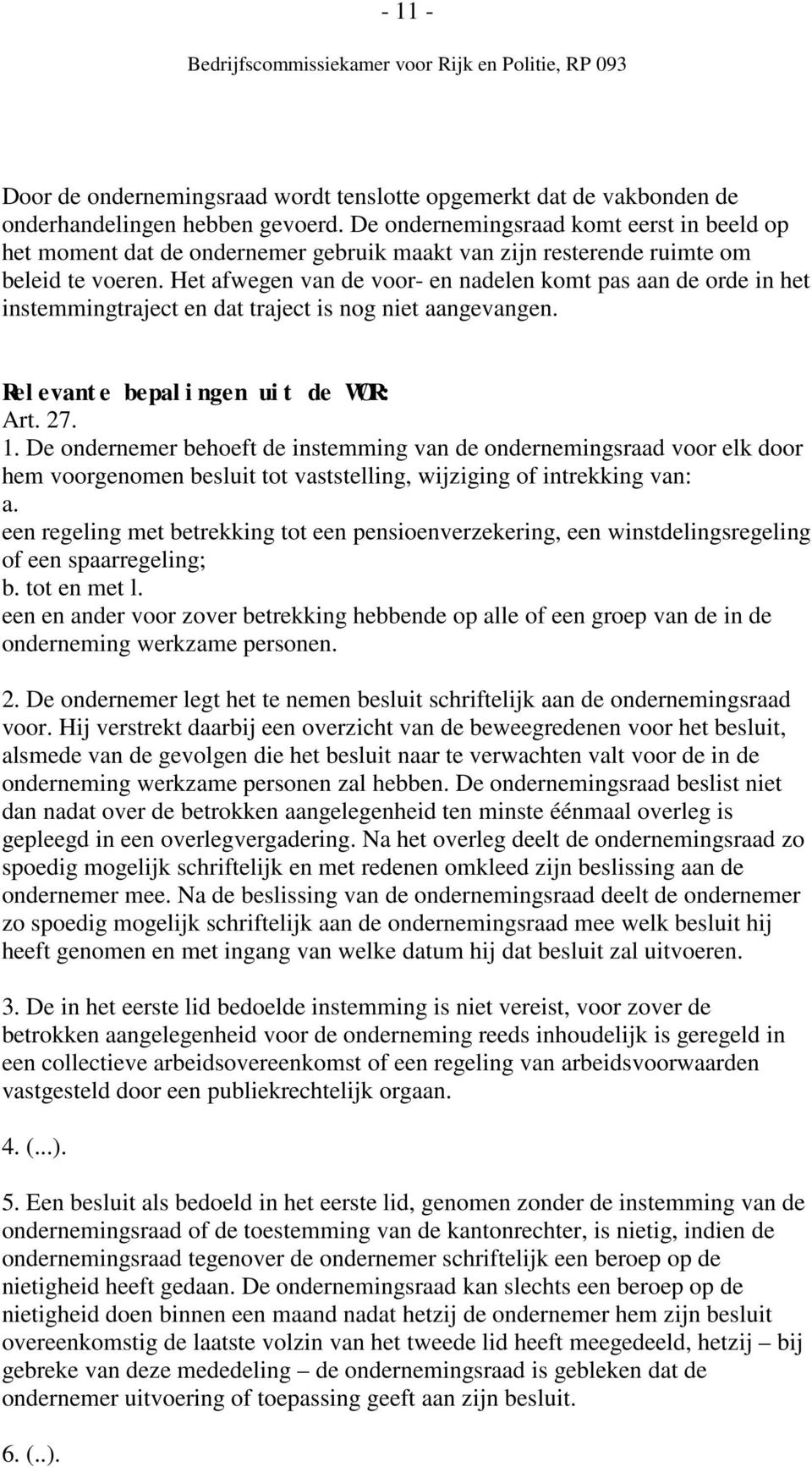 Het afwegen van de voor- en nadelen komt pas aan de orde in het instemmingtraject en dat traject is nog niet aangevangen. Rel evant e bepal i ngen ui t de WOR: Art. 27. 1.