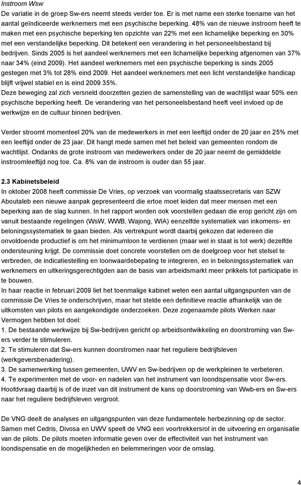 Dit betekent een verandering in het personeelsbestand bij bedrijven. Sinds 2005 is het aandeel werknemers met een lichamelijke beperking afgenomen van 37% naar 34% (eind 2009).