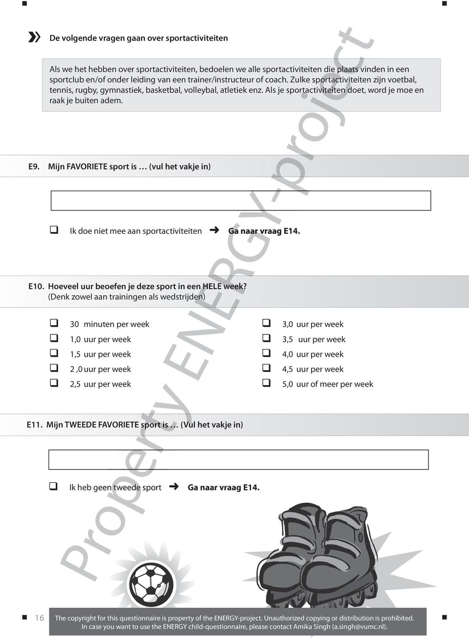 E9. Mijn FAVORIETE sport is (vul het vakje in) Ik doe niet mee aan sportactiviteiten Ga naar vraag E14. E10. Hoeveel uur beoefen je deze sport in een HELE week?