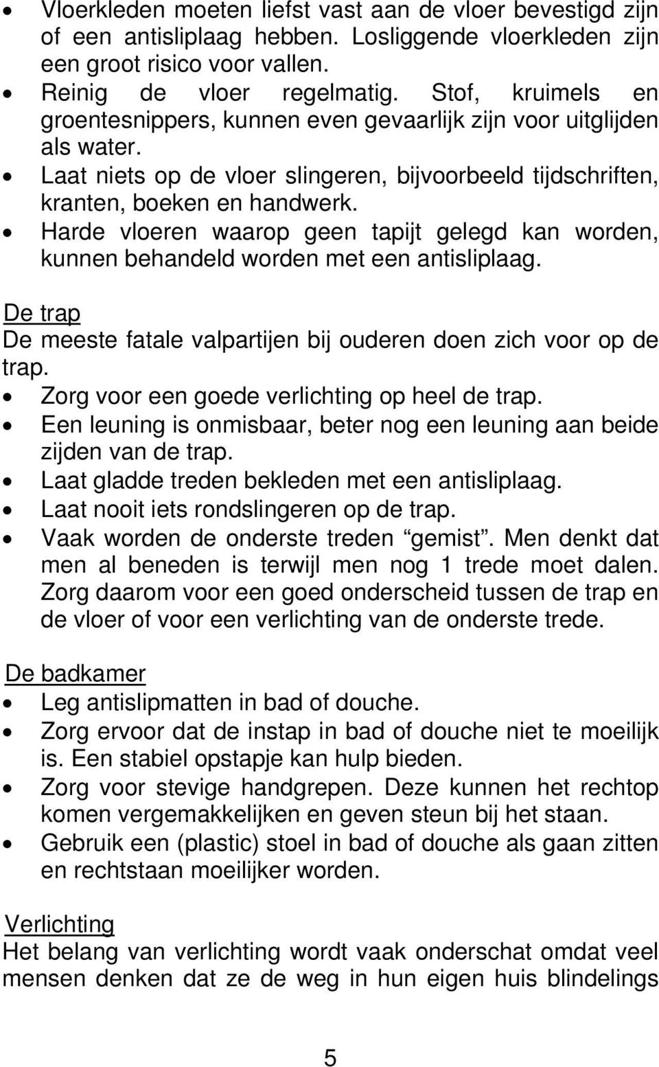 Harde vloeren waarop geen tapijt gelegd kan worden, kunnen behandeld worden met een antisliplaag. De trap De meeste fatale valpartijen bij ouderen doen zich voor op de trap.