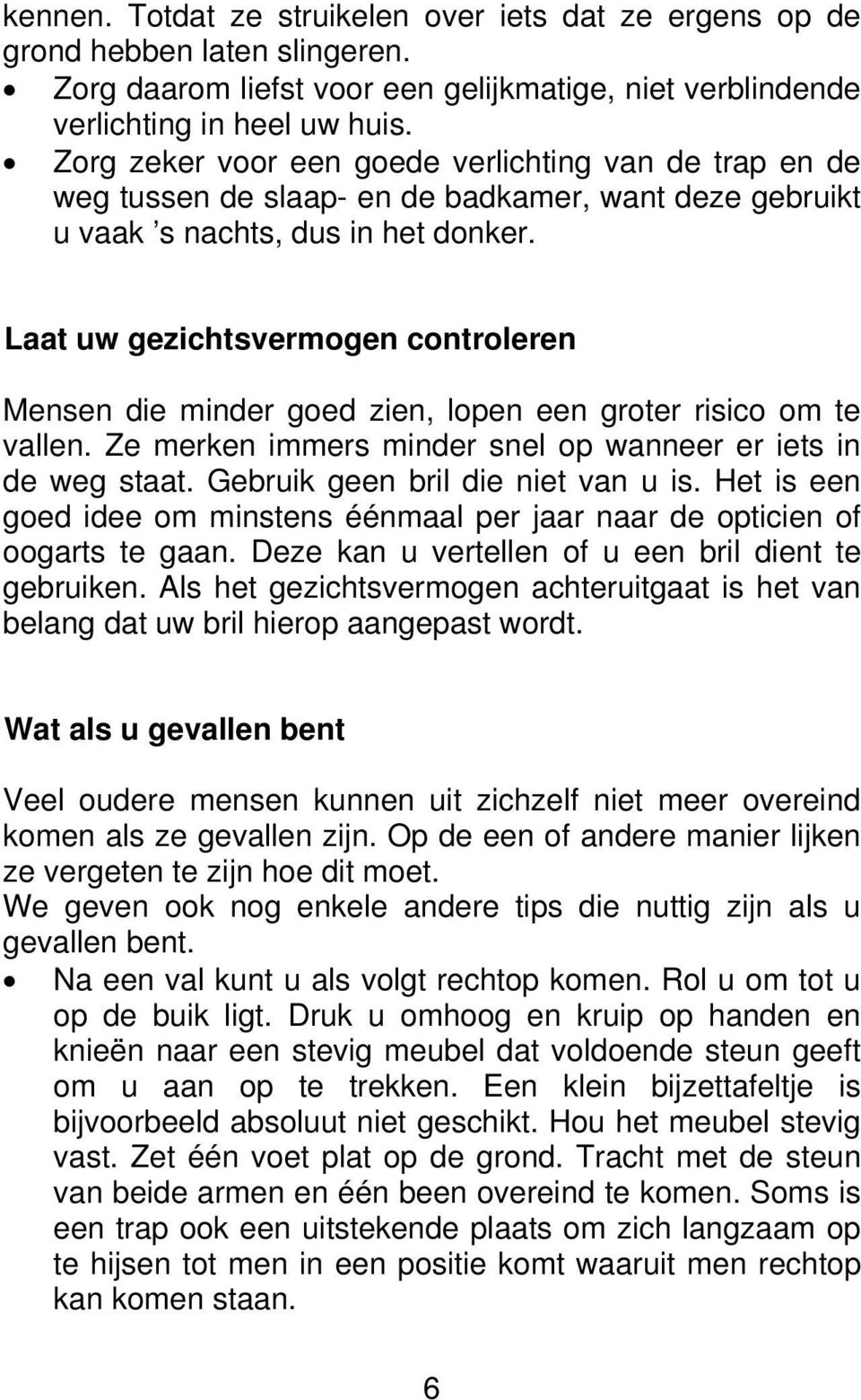 Laat uw gezichtsvermogen controleren Mensen die minder goed zien, lopen een groter risico om te vallen. Ze merken immers minder snel op wanneer er iets in de weg staat.