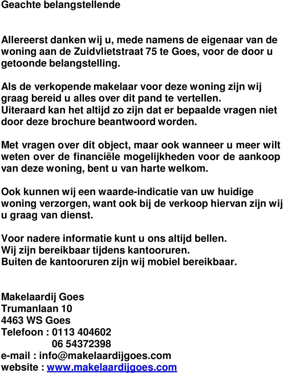 Met vragen over dit object, maar ook wanneer u meer wilt weten over de financiële mogelijkheden voor de aankoop van deze woning, bent u van harte welkom.