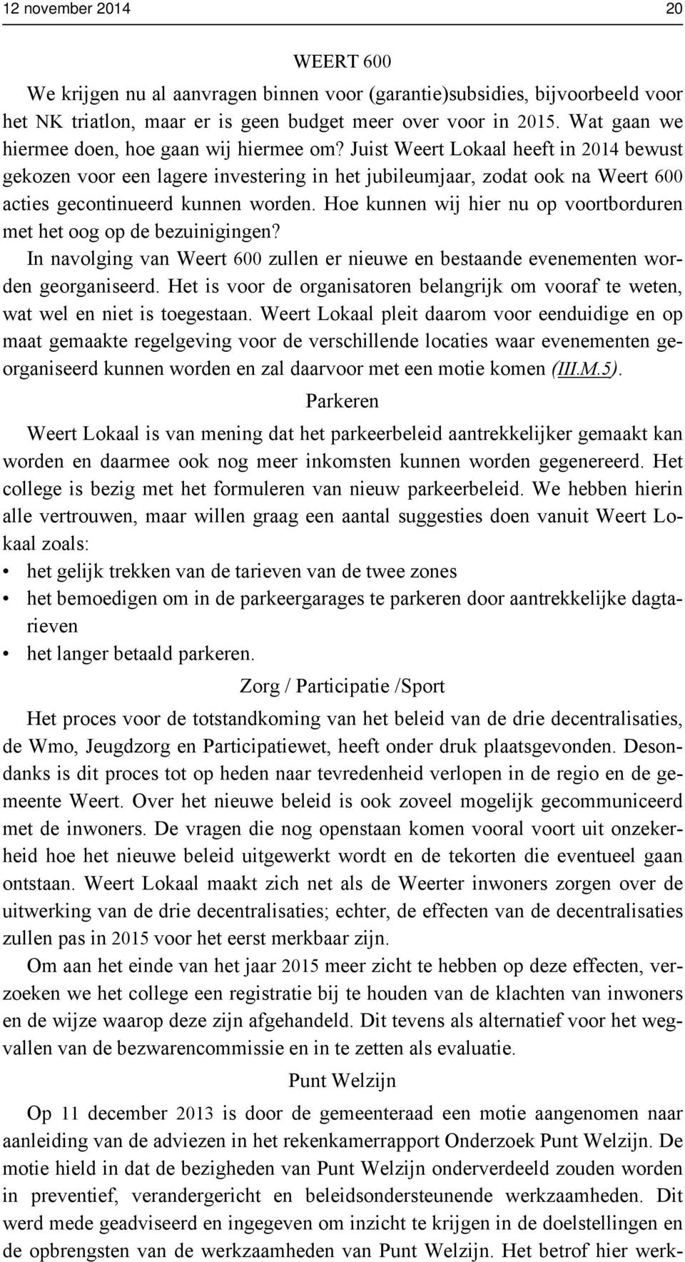 Juist Weert Lokaal heeft in 2014 bewust gekozen voor een lagere investering in het jubileumjaar, zodat ook na Weert 600 acties gecontinueerd kunnen worden.