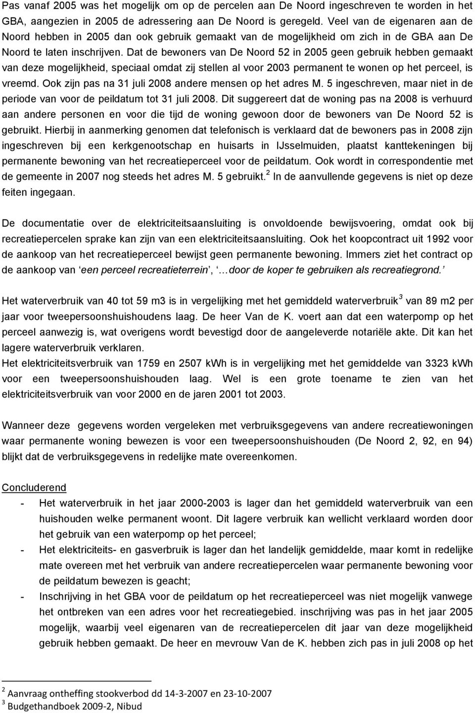 Dat de bewoners van De Noord 52 in 2005 geen gebruik hebben gemaakt van deze mogelijkheid, speciaal omdat zij stellen al voor 2003 permanent te wonen op het perceel, is vreemd.