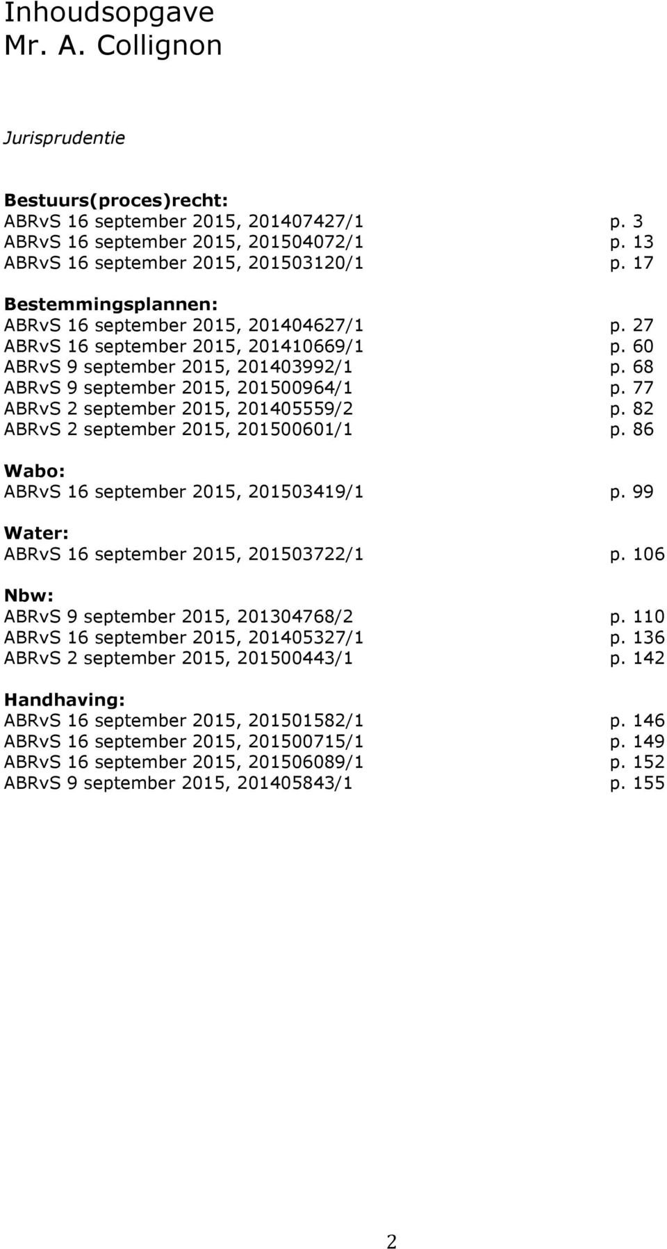77 ABRvS 2 september 2015, 201405559/2 p. 82 ABRvS 2 september 2015, 201500601/1 p. 86 Wabo: ABRvS 16 september 2015, 201503419/1 p. 99 Water: ABRvS 16 september 2015, 201503722/1 p.