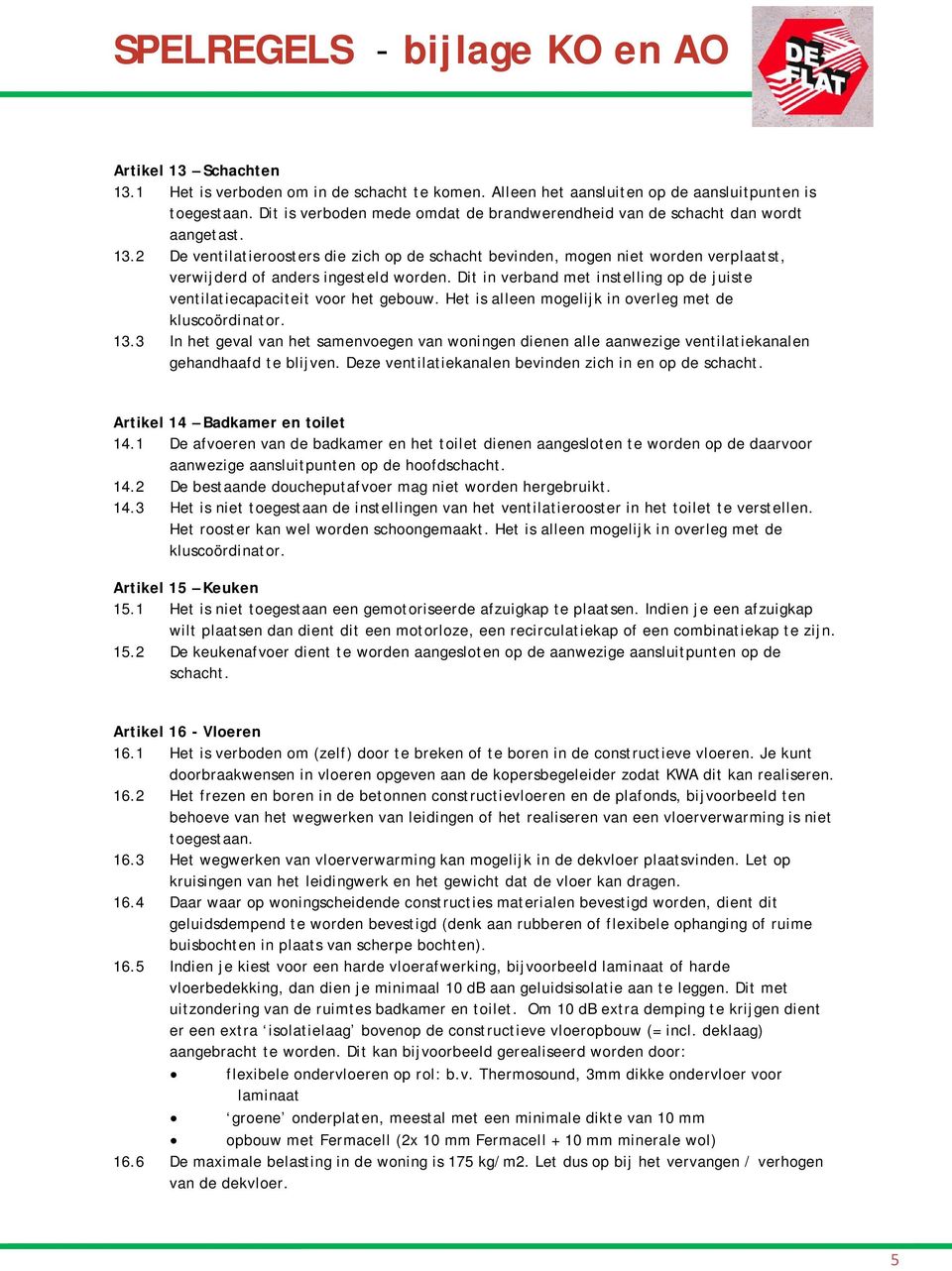 2 De ventilatieroosters die zich op de schacht bevinden, mogen niet worden verplaatst, verwijderd of anders ingesteld worden.