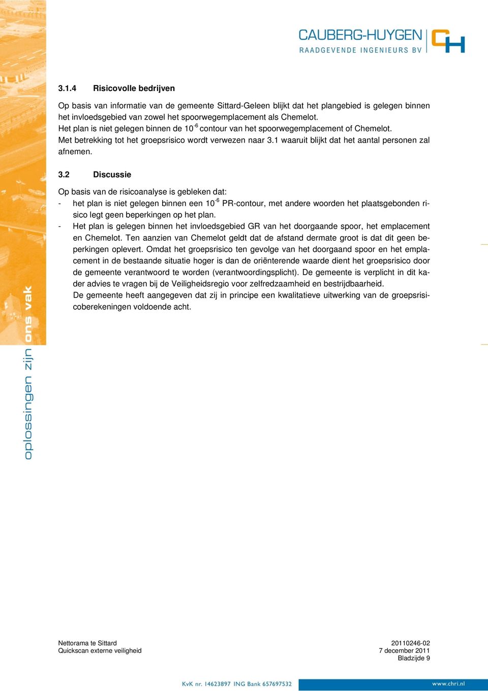 3.2 Discussie Op basis van de risicoanalyse is gebleken dat: - het plan is niet gelegen binnen een 10-6 PR-contour, met andere woorden het plaatsgebonden risico legt geen beperkingen op het plan.