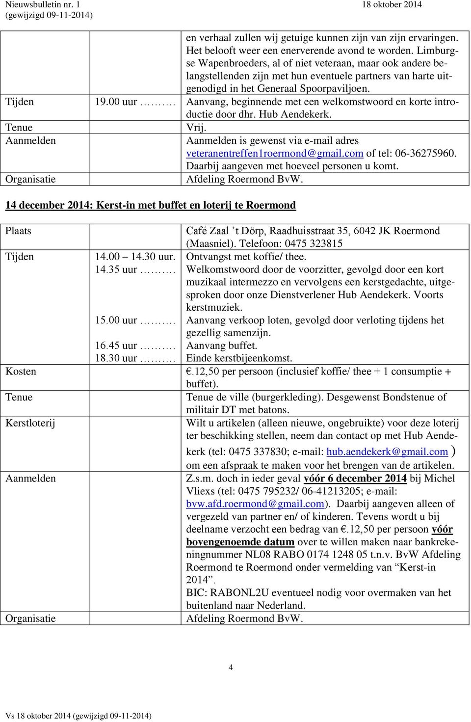 Aanvang, beginnende met een welkomstwoord en korte introductie door dhr. Hub Aendekerk. Vrij. is gewenst via e-mail adres veteranentreffen1roermond@gmail.com of tel: 06-36275960.