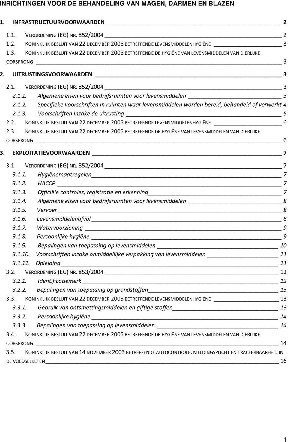 VERORDENING (EG) NR. 852/2004 3 2.1.1. Algemene eisen voor bedrijfsruimten voor levensmiddelen 3 2.1.2. Specifieke voorschriften in ruimten waar levensmiddelen worden bereid, behandeld of verwerkt 4 2.