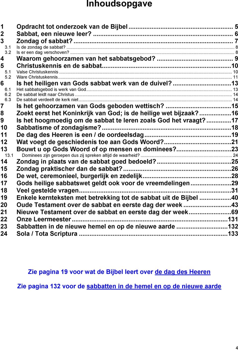 .. 11 6 Is het heiligen van Gods sabbat werk van de duivel?...13 6.1 Het sabbatsgebod is werk van God... 13 6.2 De sabbat leidt naar Christus... 14 6.3 De sabbat verdeelt de kerk niet.