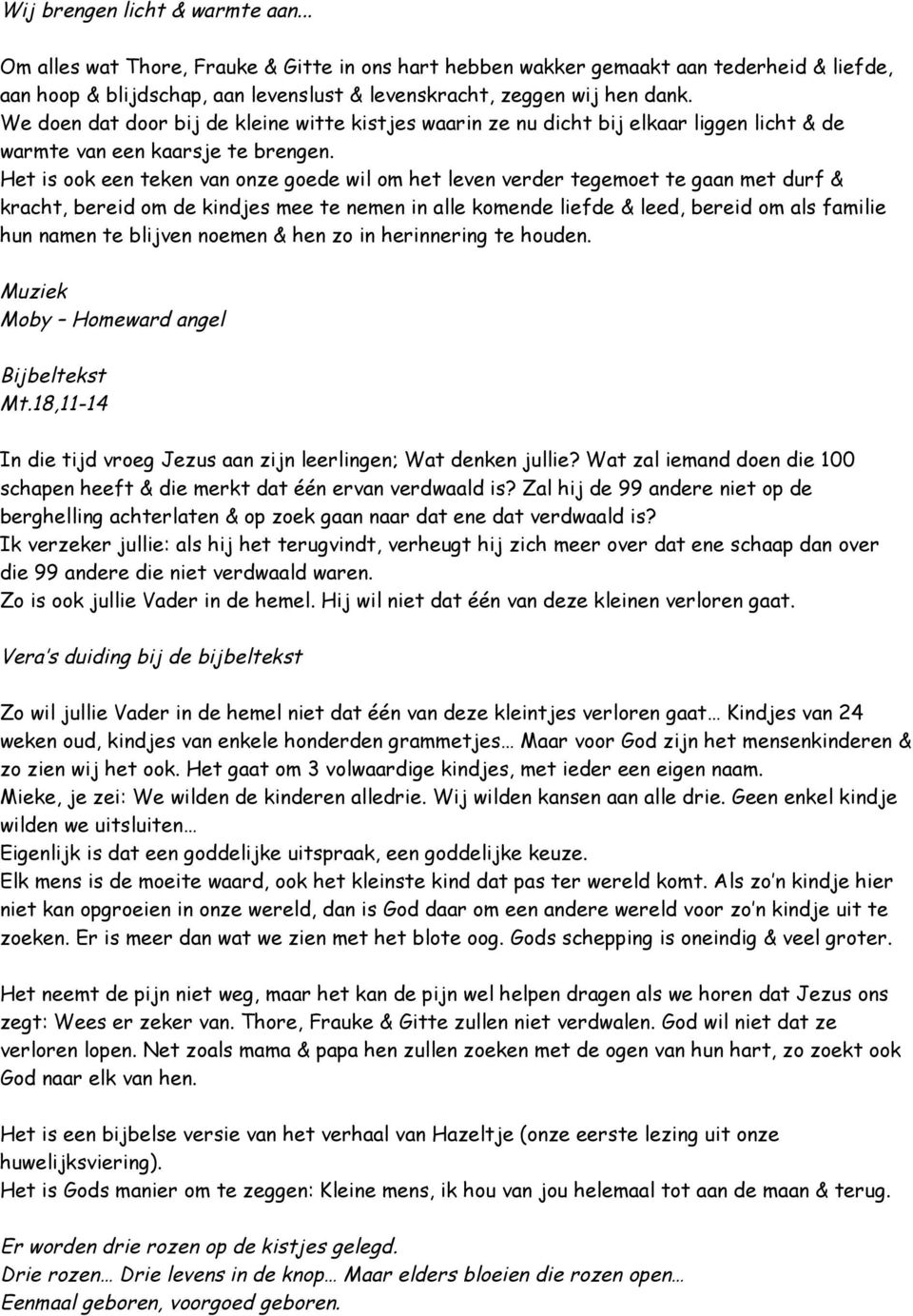 Het is ook een teken van onze goede wil om het leven verder tegemoet te gaan met durf & kracht, bereid om de kindjes mee te nemen in alle komende liefde & leed, bereid om als familie hun namen te