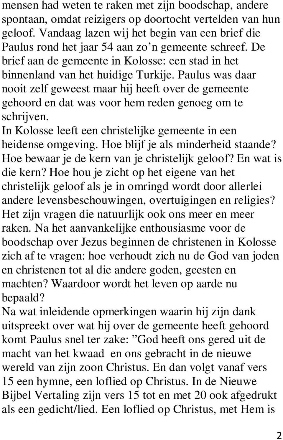 Paulus was daar nooit zelf geweest maar hij heeft over de gemeente gehoord en dat was voor hem reden genoeg om te schrijven. In Kolosse leeft een christelijke gemeente in een heidense omgeving.