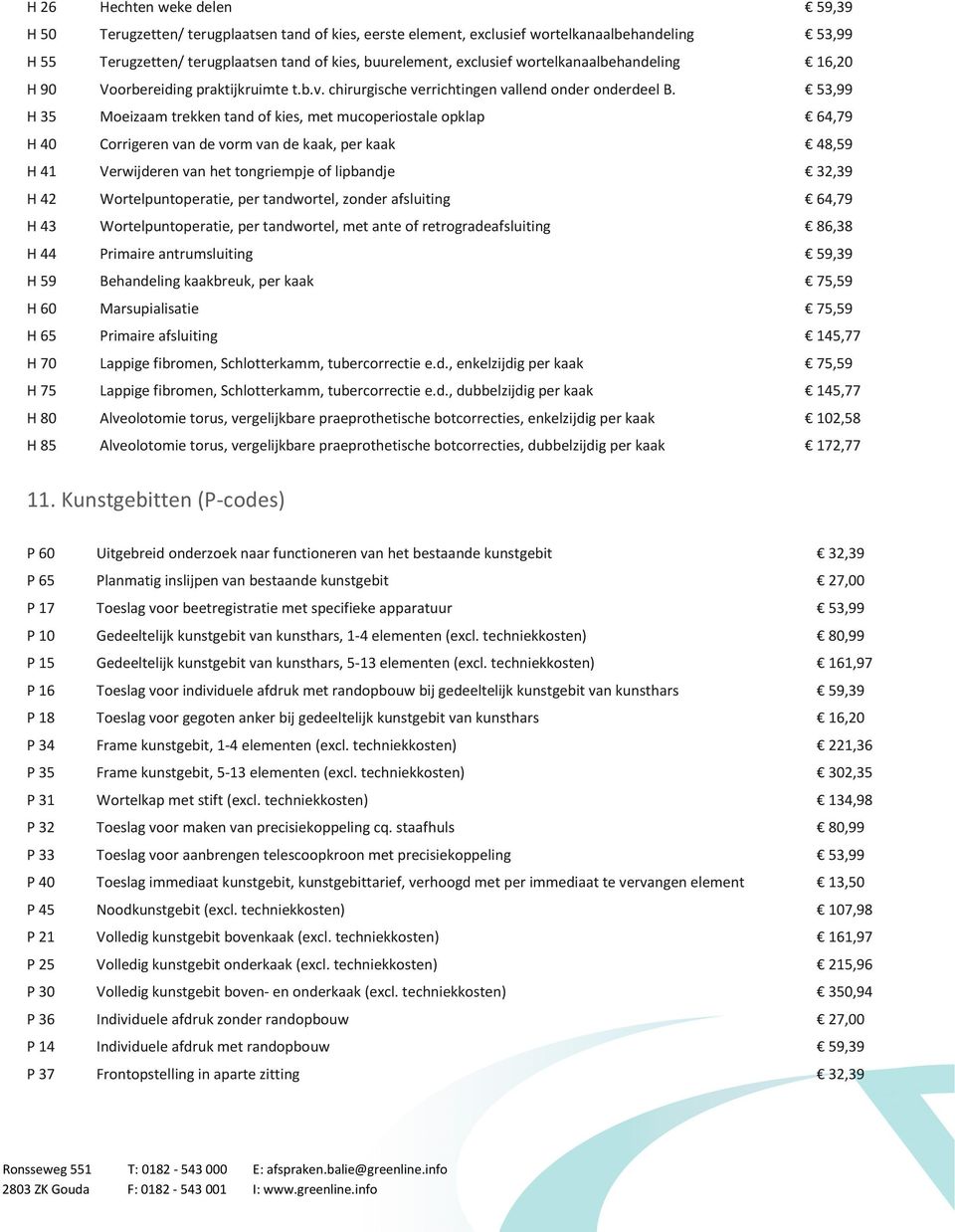 53,99 H 35 Moeizaam trekken tand of kies, met mucoperiostale opklap 64,79 H 40 Corrigeren van de vorm van de kaak, per kaak 48,59 H 41 Verwijderen van het tongriempje of lipbandje 32,39 H 42