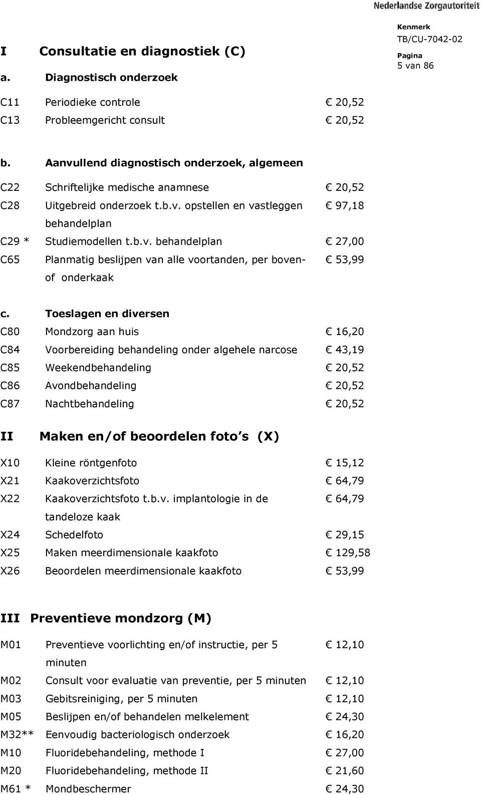 Toeslagen en diversen C80 Mondzorg aan huis 16,20 C84 Voorbereiding behandeling onder algehele narcose 43,19 C85 Weekendbehandeling 20,52 C86 Avondbehandeling 20,52 C87 Nachtbehandeling 20,52 II