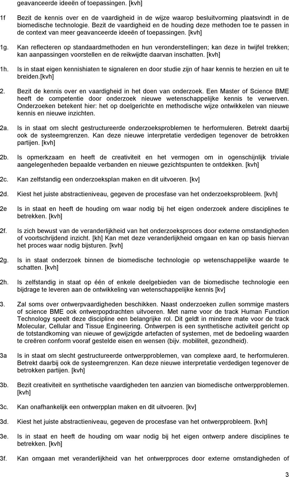 Kan reflecteren op standaardmethoden en hun veronderstellingen; kan deze in twijfel trekken; kan aanpassingen voorstellen en de reikwijdte daarvan inschatten. [kvh] 1h.