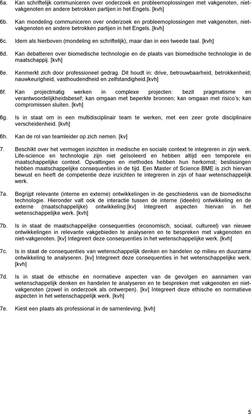 Idem als hierboven (mondeling en schriftelijk), maar dan in een tweede taal. [kvh] 6d. Kan debatteren over biomedische technologie en de plaats van biomedische technologie in de maatschappij.