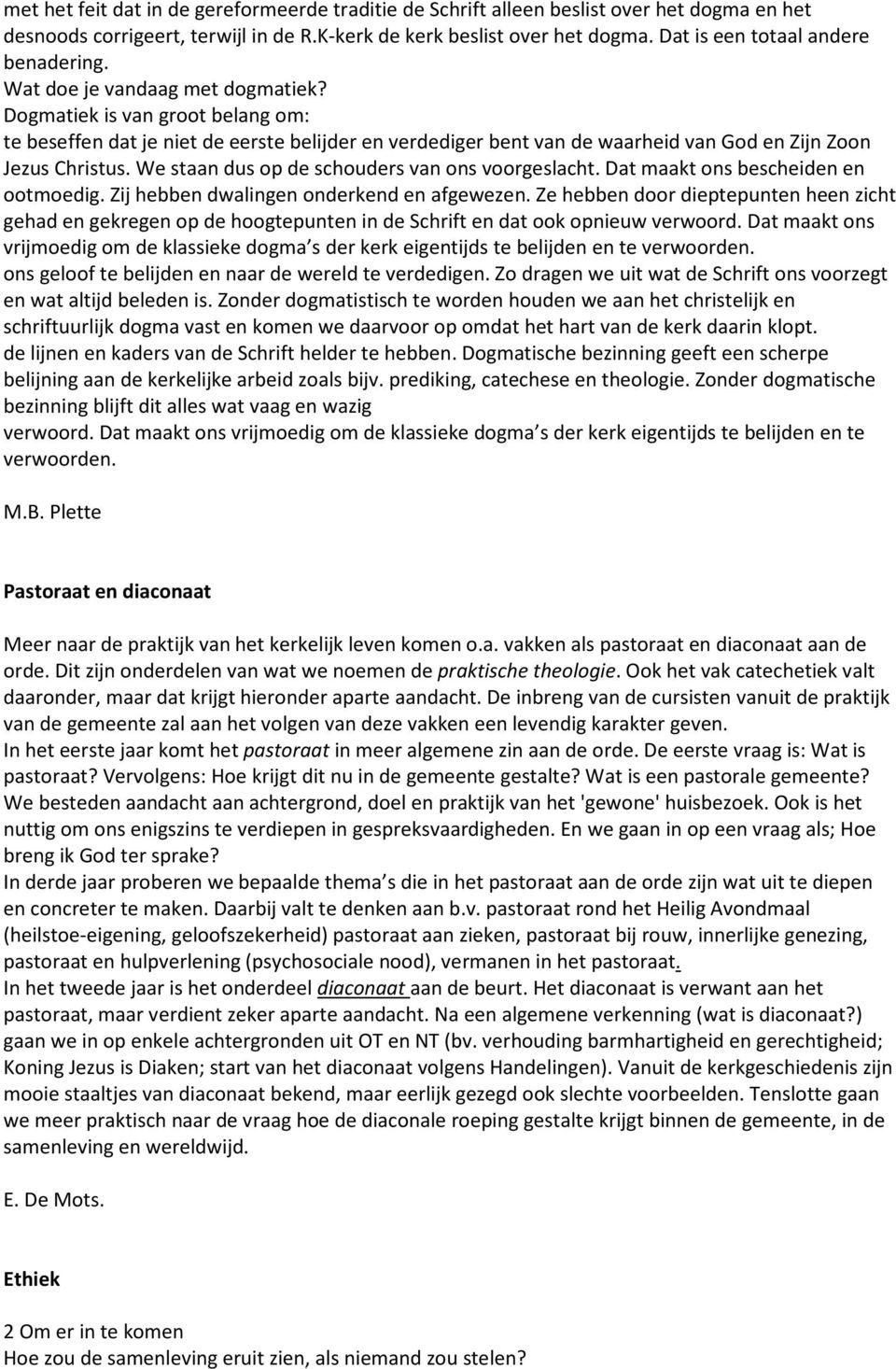 Dogmatiek is van groot belang om: te beseffen dat je niet de eerste belijder en verdediger bent van de waarheid van God en Zijn Zoon Jezus Christus. We staan dus op de schouders van ons voorgeslacht.