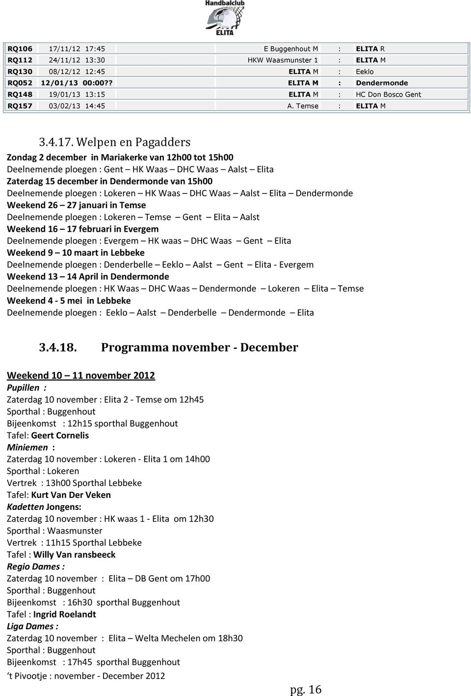 Welpen en Pagadders Zondag 2 december in Mariakerke van 12h00 tot 15h00 Deelnemende ploegen : Gent HK Waas DHC Waas Aalst Elita Zaterdag 15 december in Dendermonde van 15h00 Deelnemende ploegen :