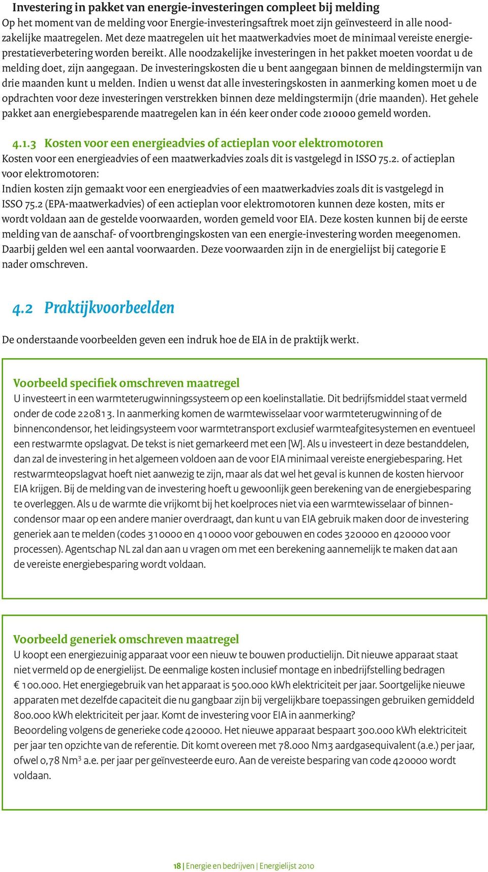 Alle noodzakelijke investeringen in het pakket moeten voordat u de melding doet, zijn aangegaan. De investeringskosten die u bent aangegaan binnen de meldingstermijn van drie maanden kunt u melden.